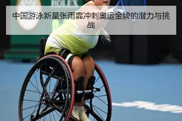 中国游泳新星张雨霏冲刺奥运金牌的潜力与挑战